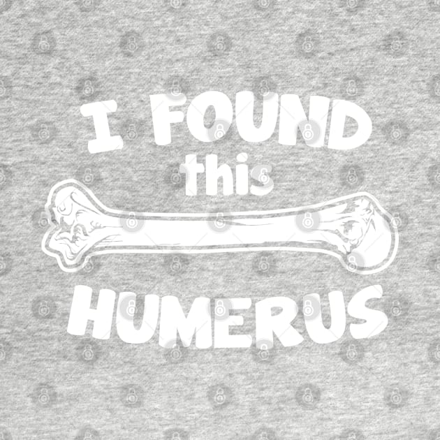 I Found This Humerus by DetourShirts